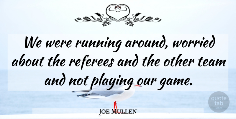 Joe Mullen Quote About Playing, Running, Team, Worried: We Were Running Around Worried...