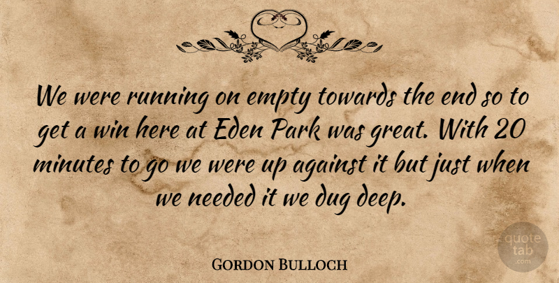 Gordon Bulloch Quote About Against, Dug, Eden, Empty, Minutes: We Were Running On Empty...