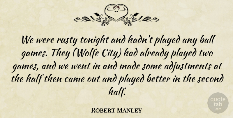 Robert Manley Quote About Ball, Came, Half, Played, Rusty: We Were Rusty Tonight And...