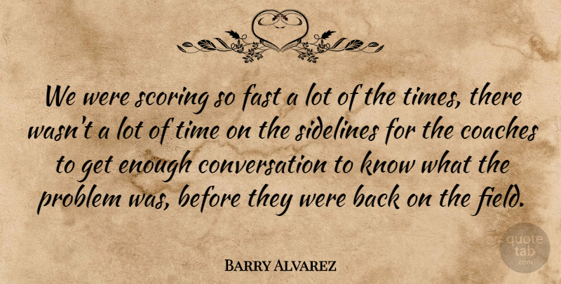 Barry Alvarez Quote About Coaches, Conversation, Fast, Problem, Scoring: We Were Scoring So Fast...