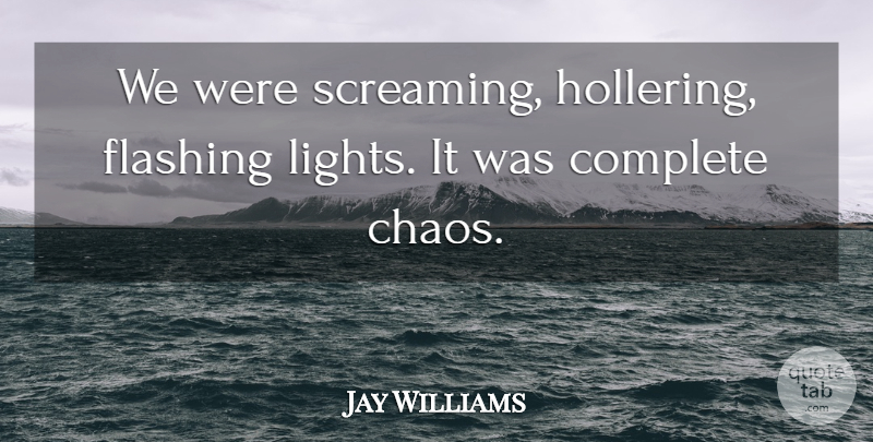 Jay Williams Quote About Chaos, Complete: We Were Screaming Hollering Flashing...