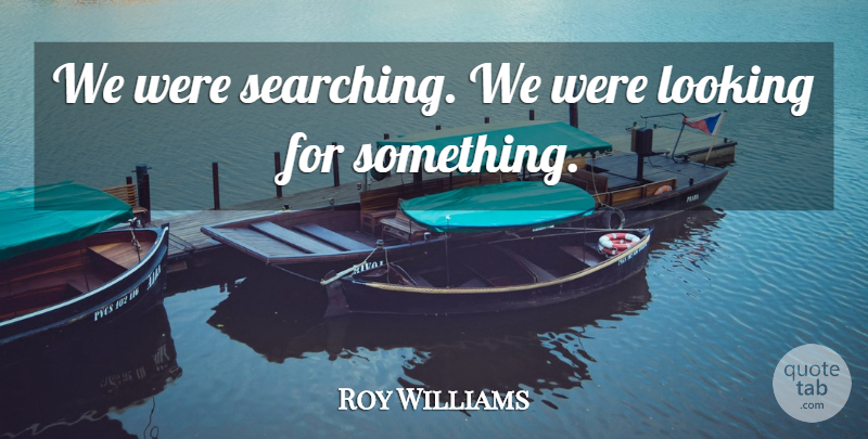 Roy Williams Quote About Looking: We Were Searching We Were...