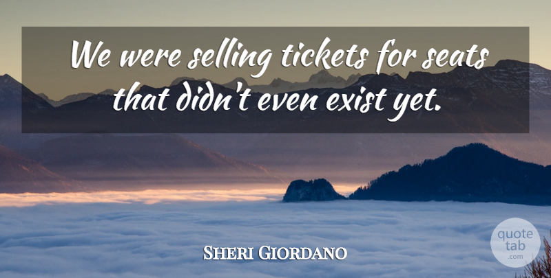 Sheri Giordano Quote About Exist, Seats, Selling, Tickets: We Were Selling Tickets For...