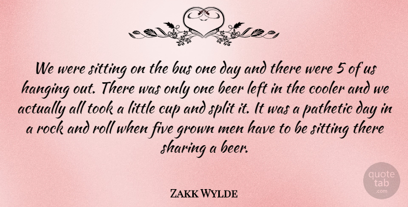 Zakk Wylde Quote About Beer, Men, Rock And Roll: We Were Sitting On The...
