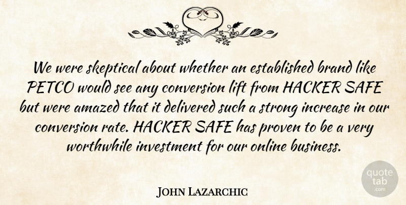 John Lazarchic Quote About Amazed, Brand, Conversion, Delivered, Hacker: We Were Skeptical About Whether...