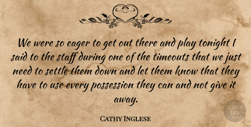 Cathy Inglese Quote About Eager, Possession, Settle, Staff, Tonight: We Were So Eager To...