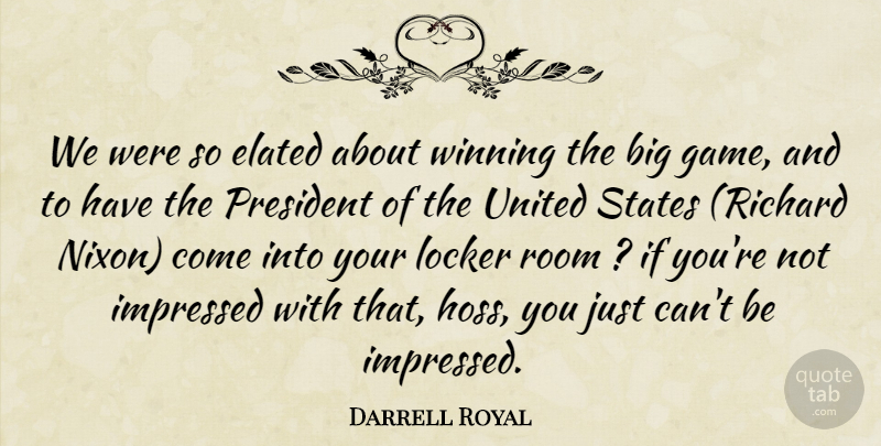 Darrell Royal Quote About Elated, Impressed, Locker, President, Room: We Were So Elated About...
