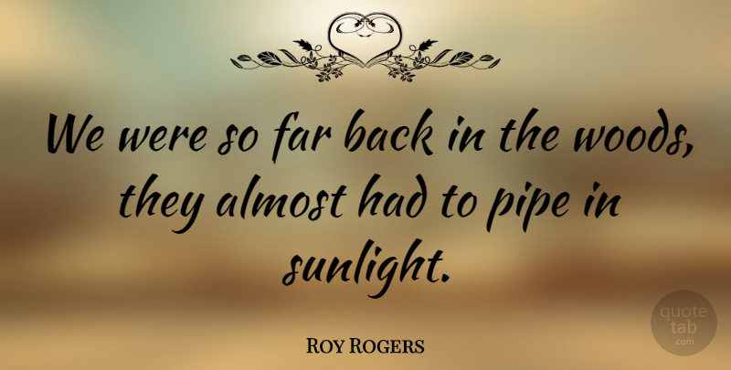 Roy Rogers Quote About Woods, Sunlight, Pipe: We Were So Far Back...