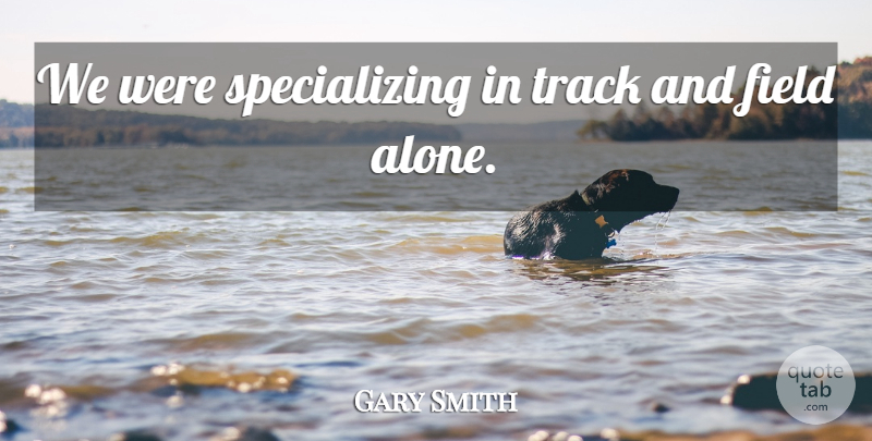 Gary Smith Quote About Field, Track: We Were Specializing In Track...