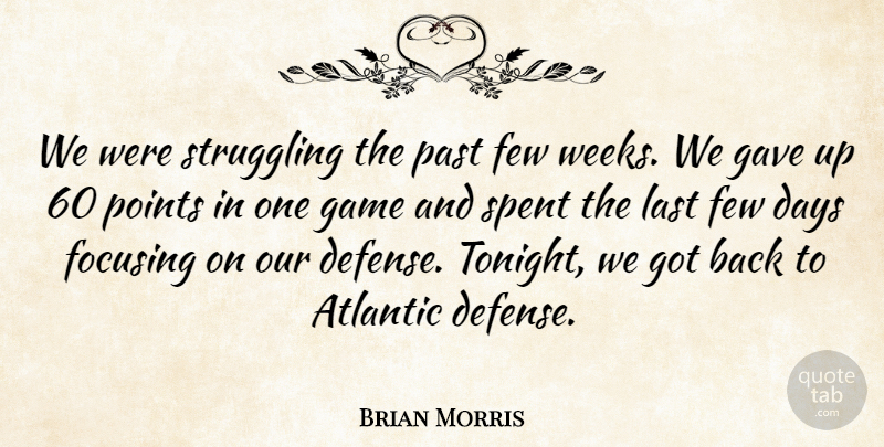 Brian Morris Quote About Atlantic, Days, Few, Focusing, Game: We Were Struggling The Past...