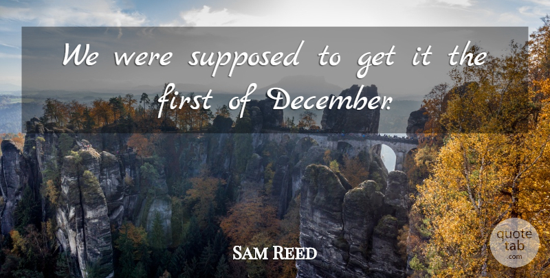 Sam Reed Quote About Supposed: We Were Supposed To Get...