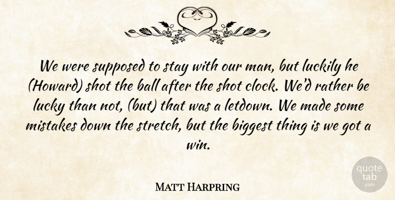 Matt Harpring Quote About Ball, Biggest, Luckily, Lucky, Man: We Were Supposed To Stay...