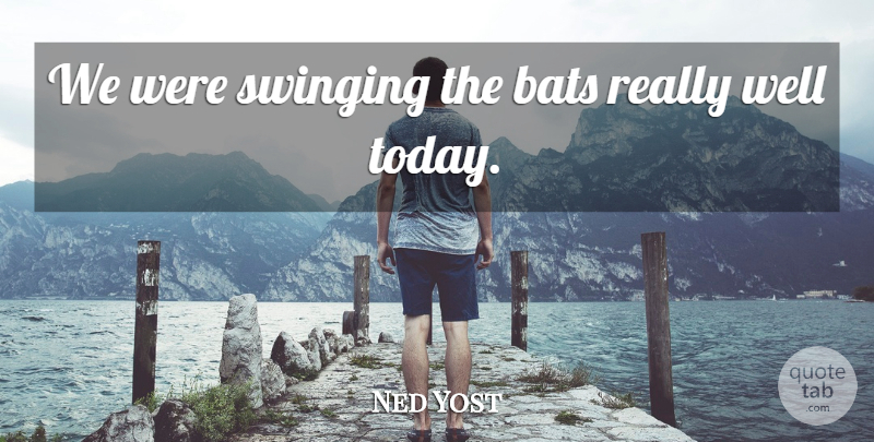 Ned Yost Quote About Bats, Swinging: We Were Swinging The Bats...