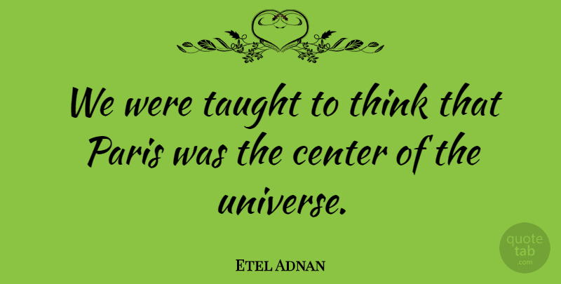 Etel Adnan Quote About Taught: We Were Taught To Think...