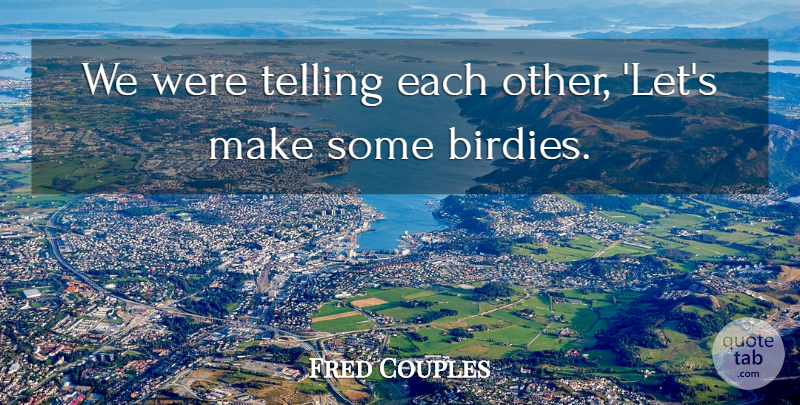 Fred Couples Quote About Telling: We Were Telling Each Other...
