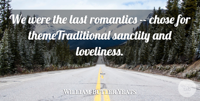 William Butler Yeats Quote About Chose, Last, Romantics, Sanctity: We Were The Last Romantics...