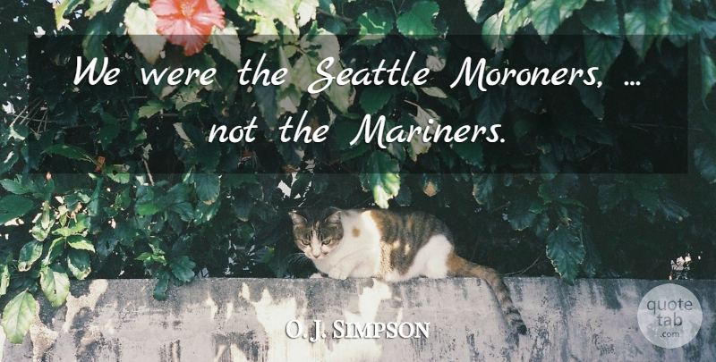 O. J. Simpson Quote About Seattle: We Were The Seattle Moroners...