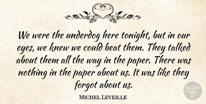 Michel Leveille Quote About Beat, Eyes, Forgot, Knew, Paper: We Were The Underdog Here...