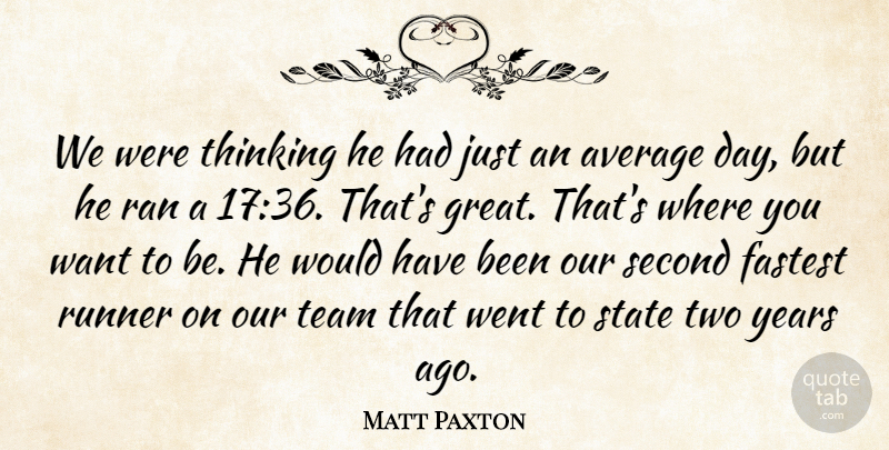 Matt Paxton Quote About Average, Fastest, Ran, Runner, Second: We Were Thinking He Had...
