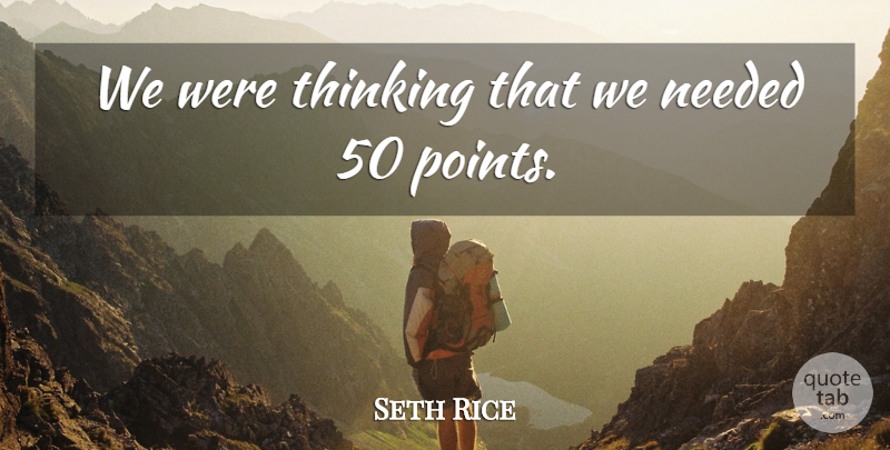 Seth Rice Quote About Needed, Thinking: We Were Thinking That We...