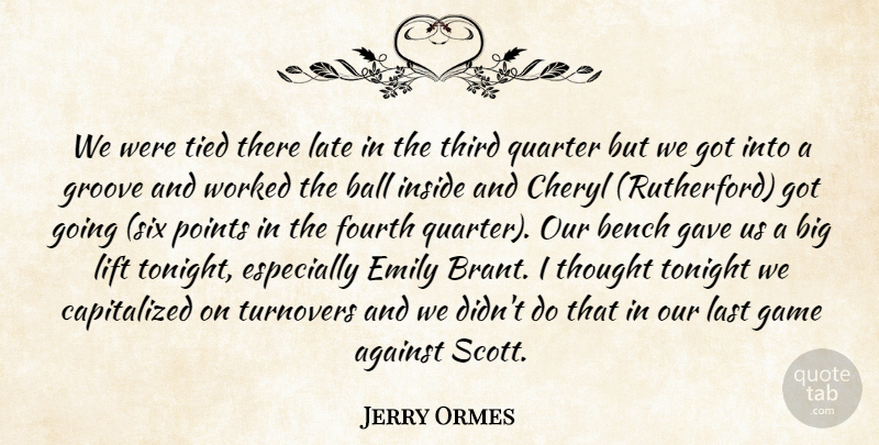 Jerry Ormes Quote About Against, Ball, Bench, Emily, Fourth: We Were Tied There Late...