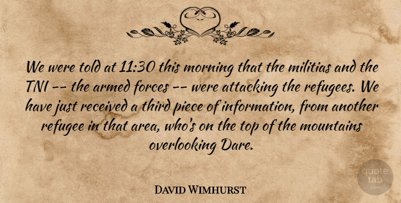 David Wimhurst Quote About Armed, Attacking, Forces, Morning, Mountains: We Were Told At 1130...