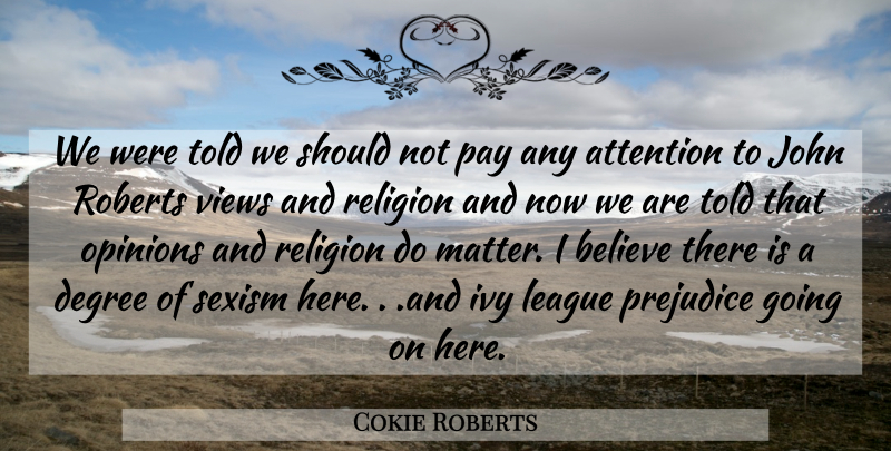 Cokie Roberts Quote About Attention, Believe, Degree, Ivy, John: We Were Told We Should...