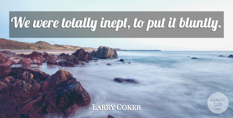 Larry Coker Quote About Totally: We Were Totally Inept To...