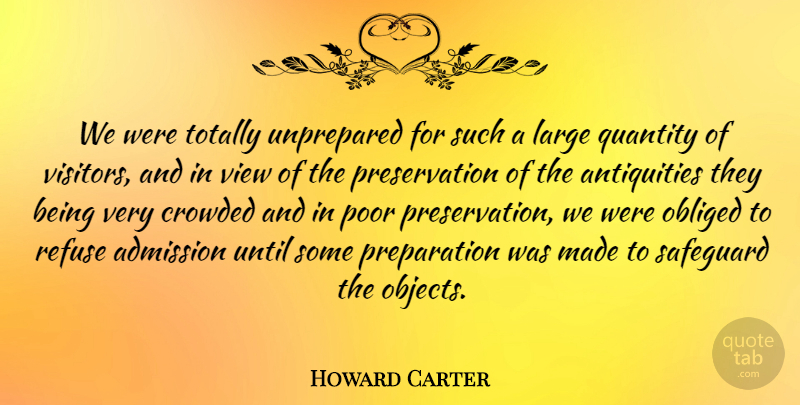 Howard Carter Quote About Crowded, English Scientist, Large, Obliged, Quantity: We Were Totally Unprepared For...