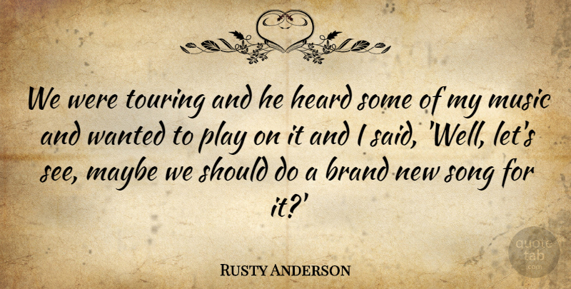 Rusty Anderson Quote About Brand, Heard, Maybe, Music, Song: We Were Touring And He...