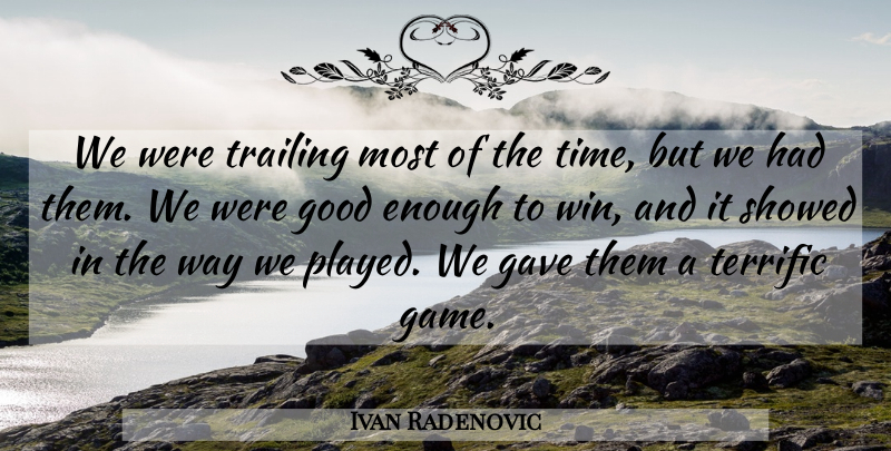 Ivan Radenovic Quote About Gave, Good, Terrific, Trailing: We Were Trailing Most Of...