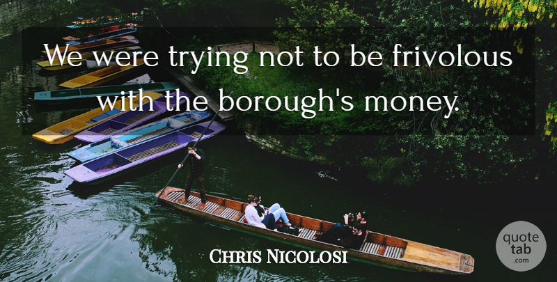 Chris Nicolosi Quote About Frivolous, Trying: We Were Trying Not To...