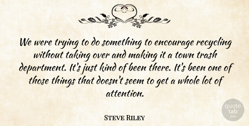 Steve Riley Quote About Encourage, Recycling, Seem, Taking, Town: We Were Trying To Do...