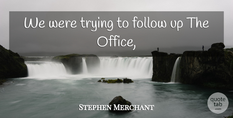 Stephen Merchant Quote About Follow, Office, Trying: We Were Trying To Follow...