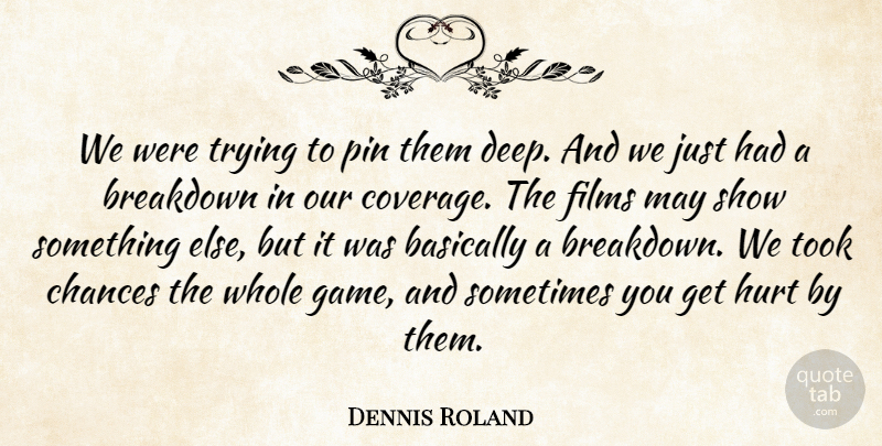 Dennis Roland Quote About Basically, Breakdown, Chances, Films, Hurt: We Were Trying To Pin...