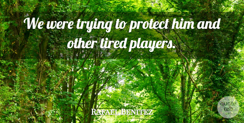 Rafael Benitez Quote About Protect, Tired, Trying: We Were Trying To Protect...