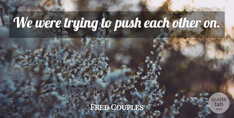 Fred Couples Quote About Push, Trying: We Were Trying To Push...