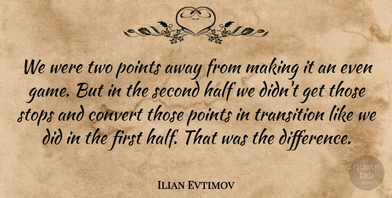 Ilian Evtimov Quote About Convert, Half, Points, Second, Stops: We Were Two Points Away...