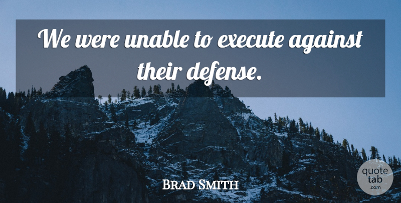 Brad Smith Quote About Against, Execute, Unable: We Were Unable To Execute...
