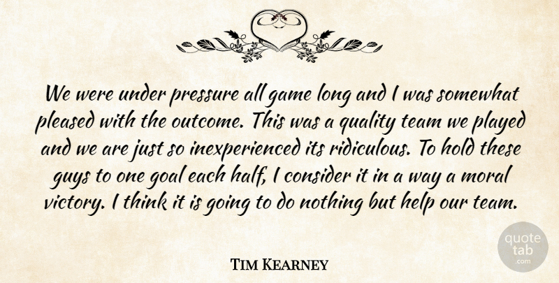 Tim Kearney Quote About Consider, Game, Goal, Guys, Help: We Were Under Pressure All...