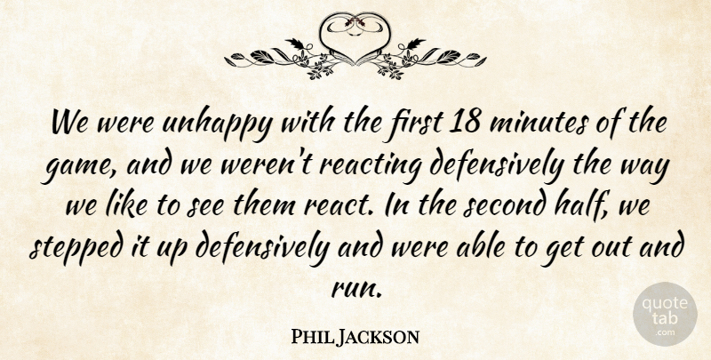 Phil Jackson Quote About Minutes, Reacting, Second, Stepped, Unhappy: We Were Unhappy With The...