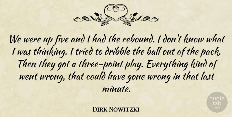 Dirk Nowitzki Quote About Ball, Dribble, Five, Gone, Last: We Were Up Five And...