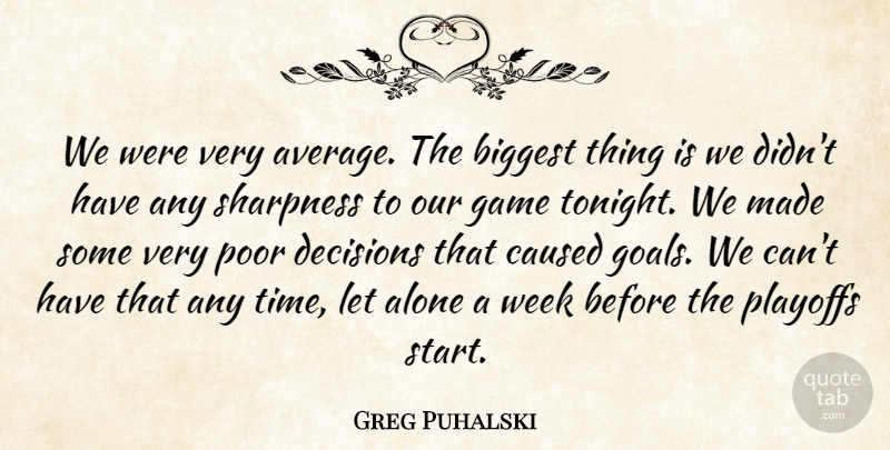 Greg Puhalski Quote About Alone, Biggest, Caused, Decisions, Game: We Were Very Average The...