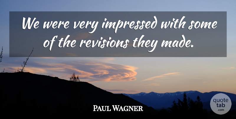 Paul Wagner Quote About Impressed: We Were Very Impressed With...