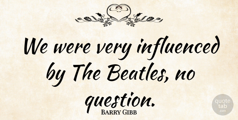 Barry Gibb Quote About English Musician, Influenced: We Were Very Influenced By...