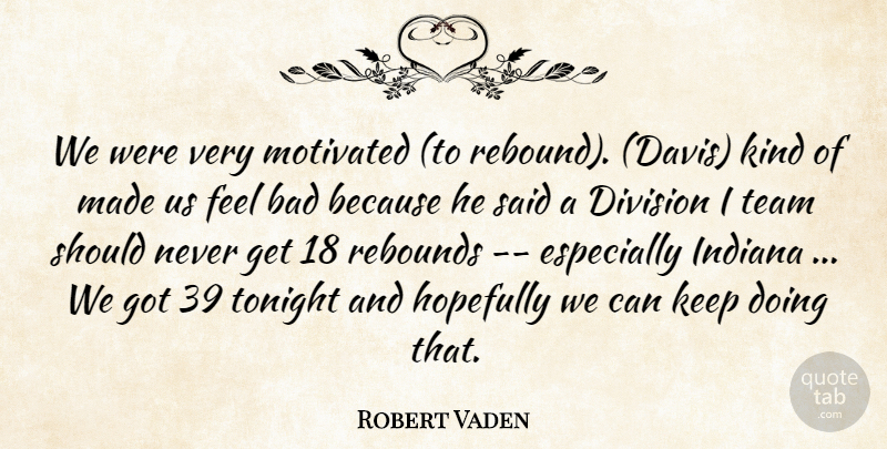 Robert Vaden Quote About Bad, Division, Hopefully, Indiana, Motivated: We Were Very Motivated To...