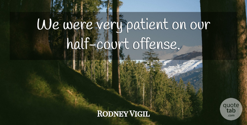 Rodney Vigil Quote About Patient: We Were Very Patient On...