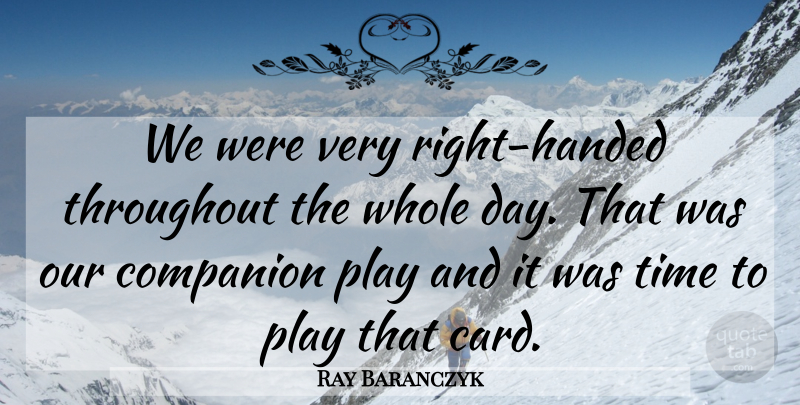 Ray Baranczyk Quote About Companion, Throughout, Time: We Were Very Right Handed...