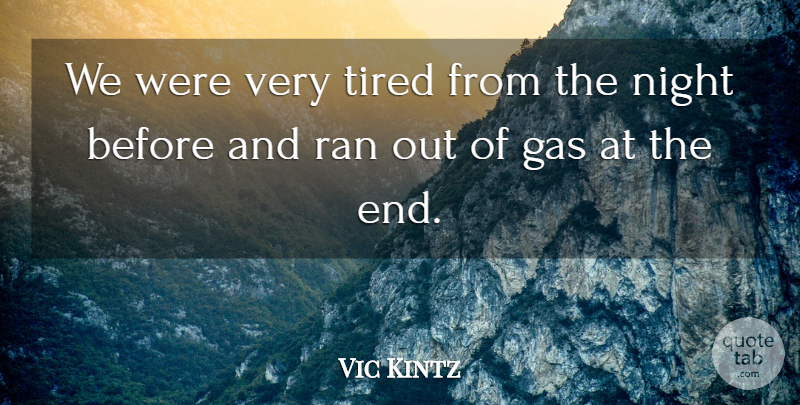 Vic Kintz Quote About Gas, Night, Ran, Tired: We Were Very Tired From...