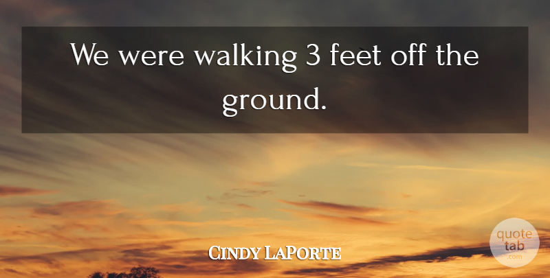 Cindy LaPorte Quote About Feet, Walking: We Were Walking 3 Feet...
